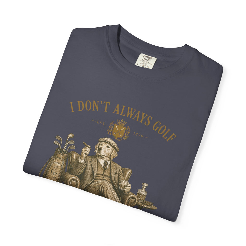 I Don’t Always Golf... Oh Wait, Yes I Do - T-Shirt