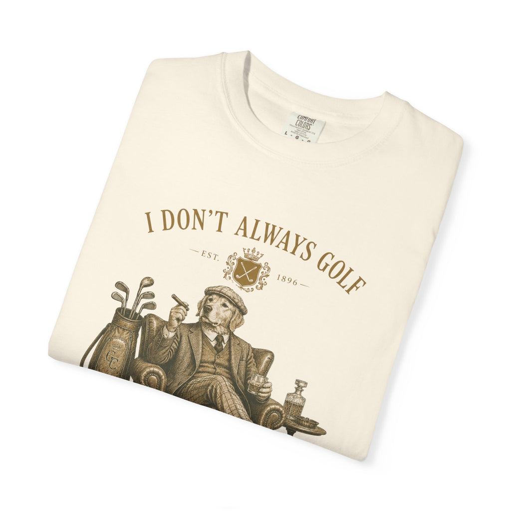 I Don’t Always Golf... Oh Wait, Yes I Do - T-Shirt