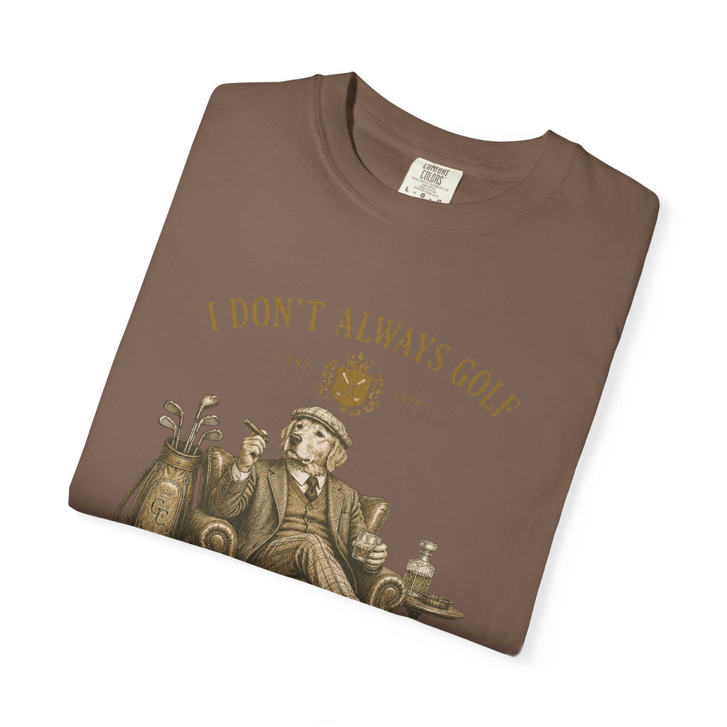 I Don’t Always Golf... Oh Wait, Yes I Do - T-Shirt