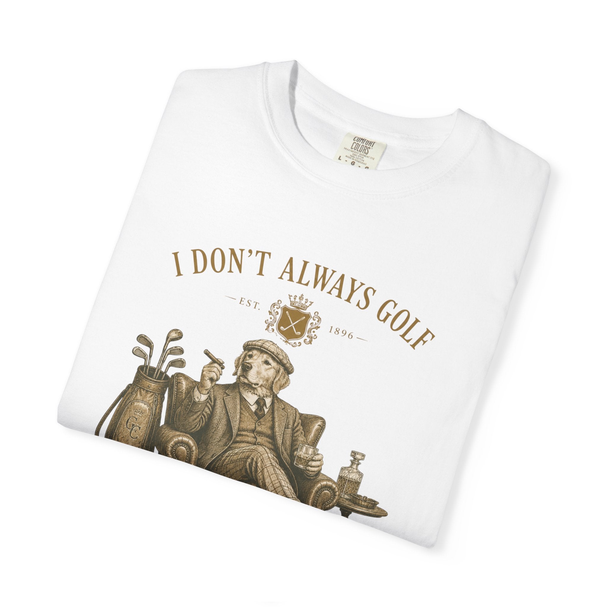 I Don’t Always Golf... Oh Wait, Yes I Do - T-Shirt