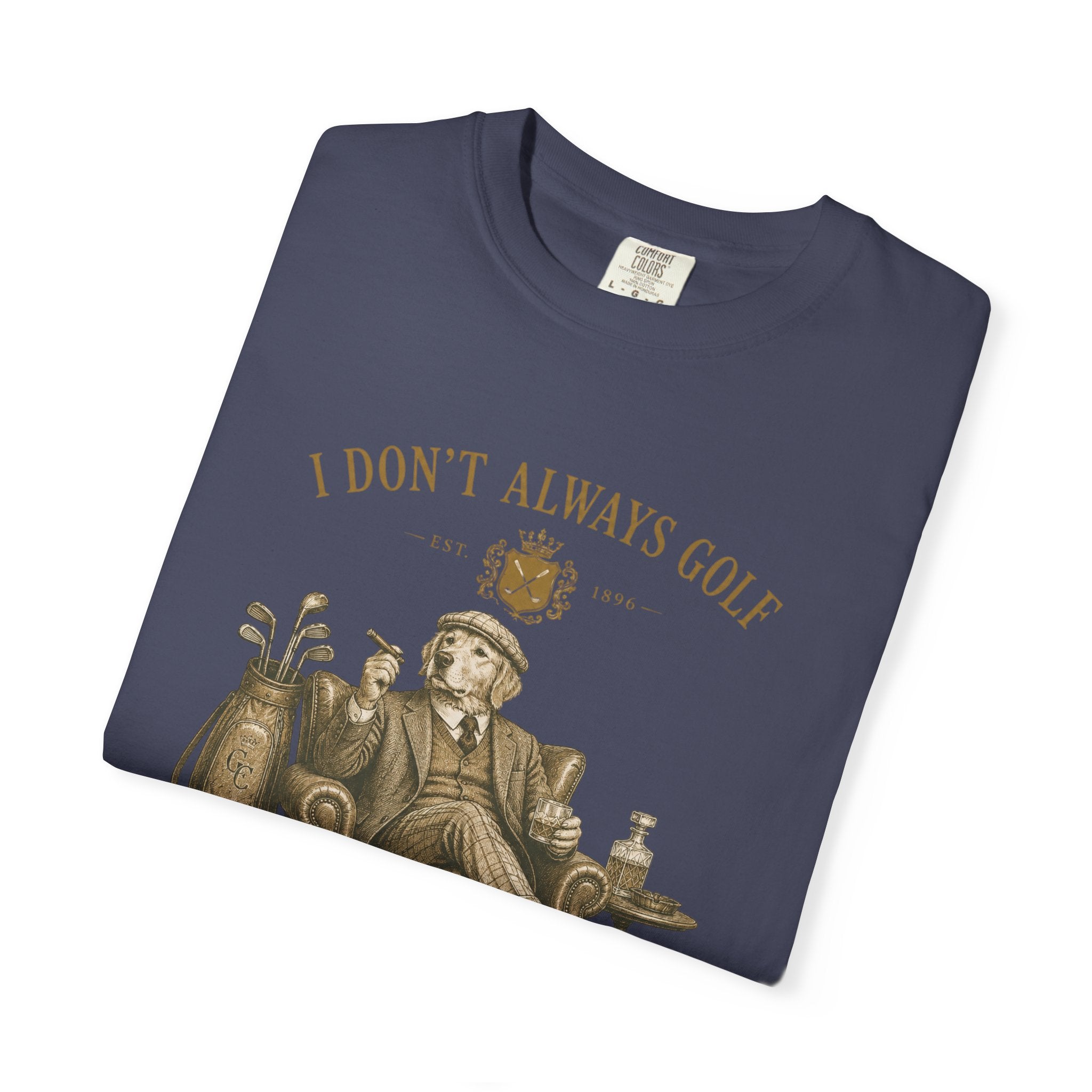 I Don’t Always Golf... Oh Wait, Yes I Do - T-Shirt